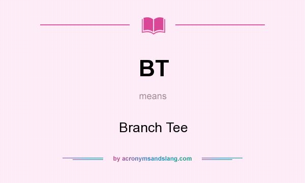 What does BT mean? It stands for Branch Tee