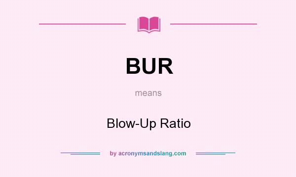 What does BUR mean? It stands for Blow-Up Ratio