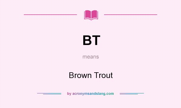 What does BT mean? It stands for Brown Trout