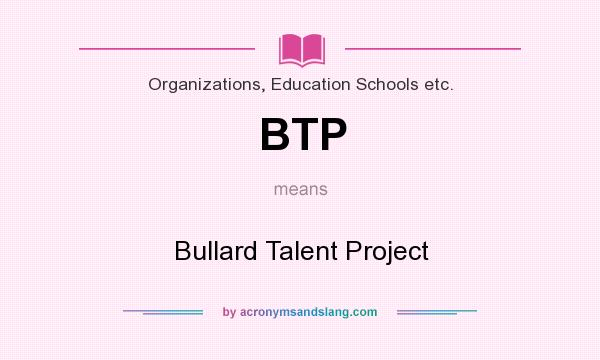 What does BTP mean? It stands for Bullard Talent Project