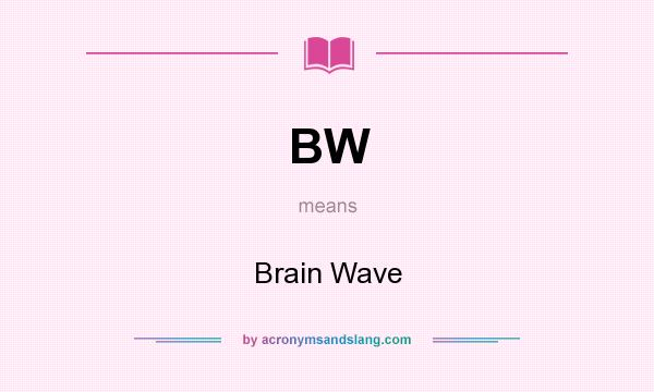 What does BW mean? It stands for Brain Wave