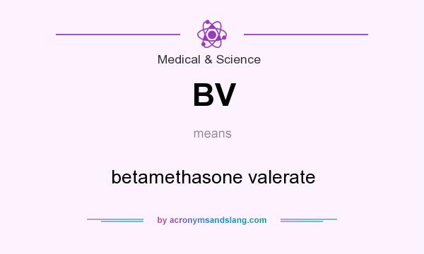 What does BV mean? It stands for betamethasone valerate