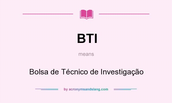 What does BTI mean? It stands for Bolsa de Técnico de Investigação