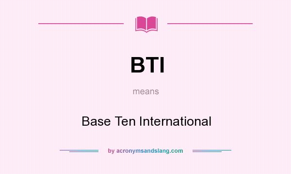 What does BTI mean? It stands for Base Ten International