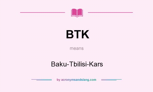 What does BTK mean? It stands for Baku-Tbilisi-Kars