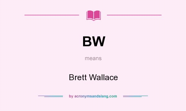 What does BW mean? It stands for Brett Wallace