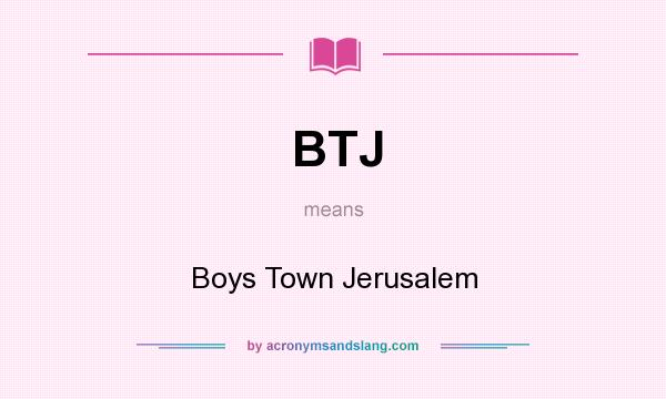 What does BTJ mean? It stands for Boys Town Jerusalem