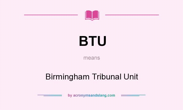 What does BTU mean? It stands for Birmingham Tribunal Unit