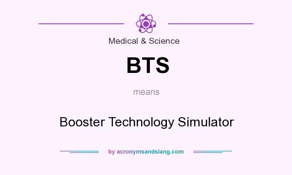 What does BTS mean? It stands for Booster Technology Simulator