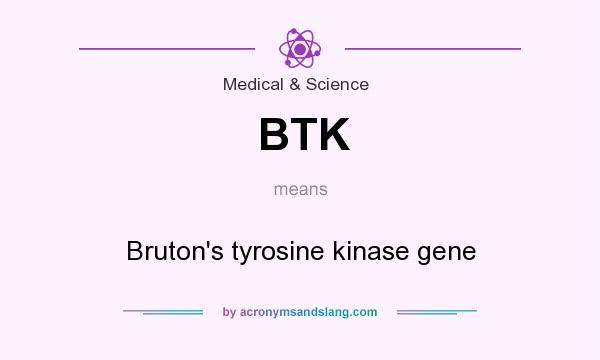 What does BTK mean? It stands for Bruton`s tyrosine kinase gene