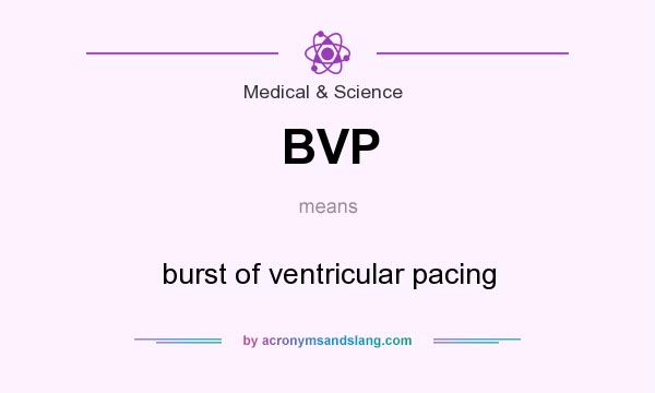 What does BVP mean? It stands for burst of ventricular pacing