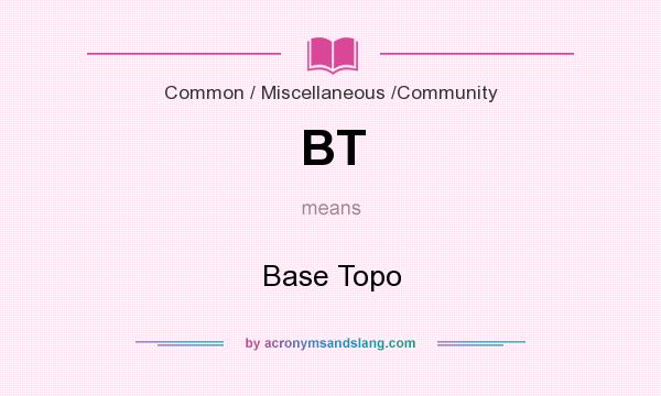 What does BT mean? It stands for Base Topo