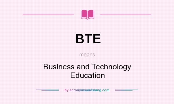 What does BTE mean? It stands for Business and Technology Education