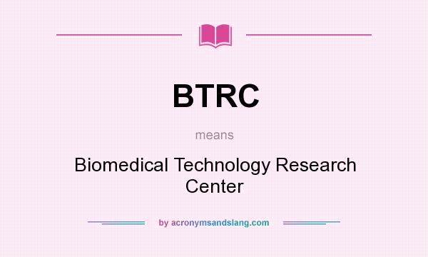 What does BTRC mean? It stands for Biomedical Technology Research Center