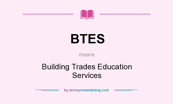 What does BTES mean? It stands for Building Trades Education Services