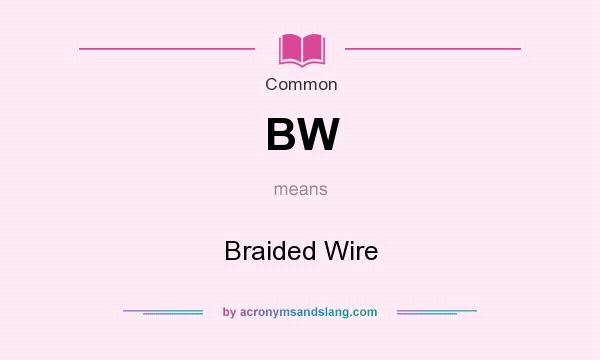 What does BW mean? It stands for Braided Wire