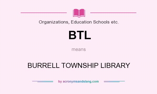 What does BTL mean? It stands for BURRELL TOWNSHIP LIBRARY