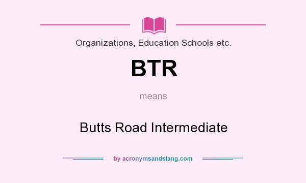 What does BTR mean? It stands for Butts Road Intermediate