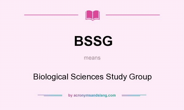 What does BSSG mean? It stands for Biological Sciences Study Group