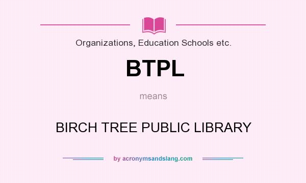 What does BTPL mean? It stands for BIRCH TREE PUBLIC LIBRARY
