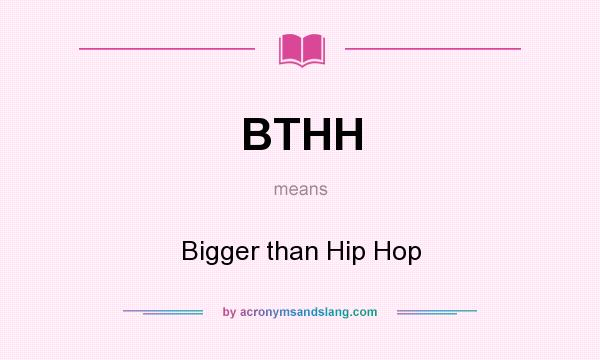 What does BTHH mean? It stands for Bigger than Hip Hop