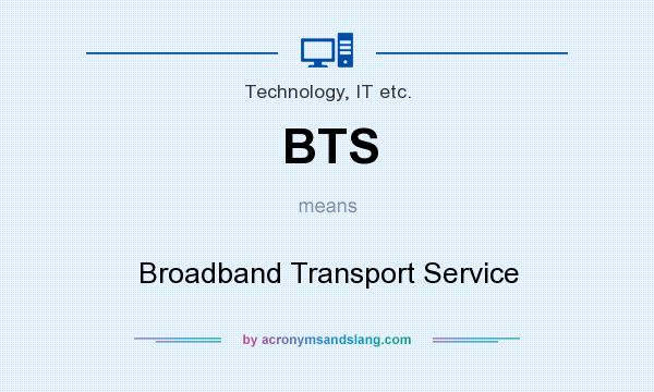 What does BTS mean? It stands for Broadband Transport Service