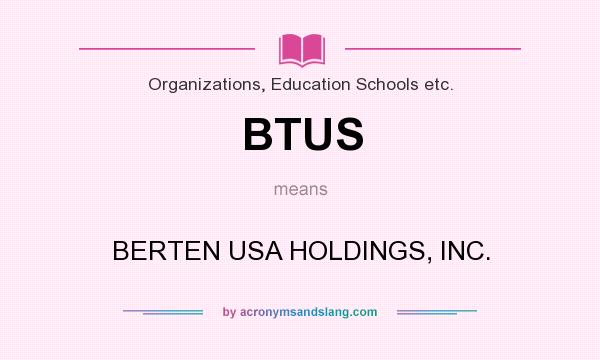 What does BTUS mean? It stands for BERTEN USA HOLDINGS, INC.
