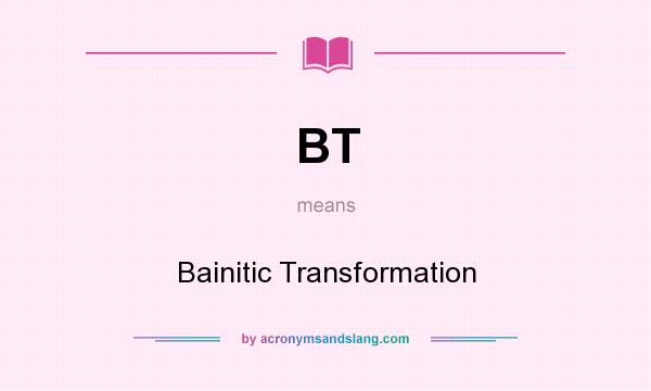 What does BT mean? It stands for Bainitic Transformation