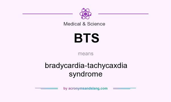 What does BTS mean? It stands for bradycardia-tachycaxdia syndrome