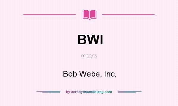What does BWI mean? It stands for Bob Webe, Inc.