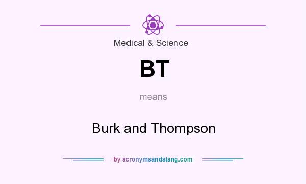 What does BT mean? It stands for Burk and Thompson