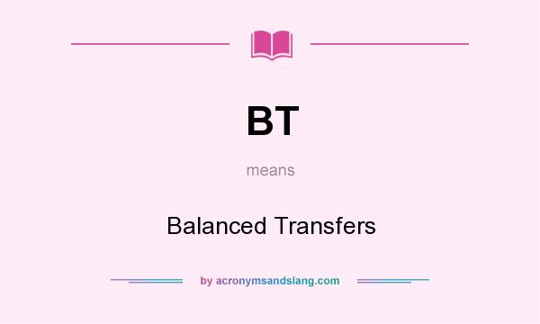 What does BT mean? It stands for Balanced Transfers