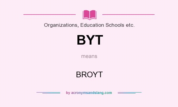 What does BYT mean? It stands for BROYT