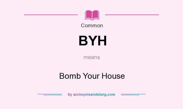 What does BYH mean? It stands for Bomb Your House