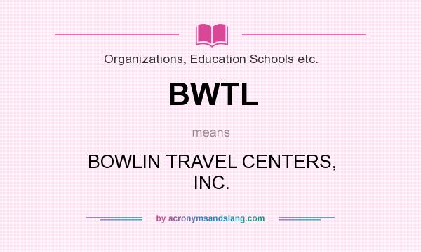What does BWTL mean? It stands for BOWLIN TRAVEL CENTERS, INC.