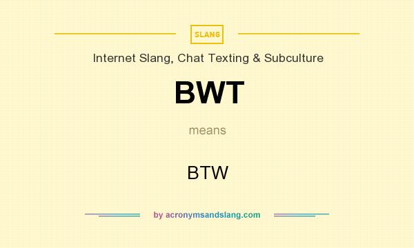 What does BWT mean? It stands for BTW