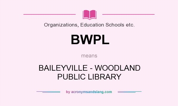 What does BWPL mean? It stands for BAILEYVILLE - WOODLAND PUBLIC LIBRARY