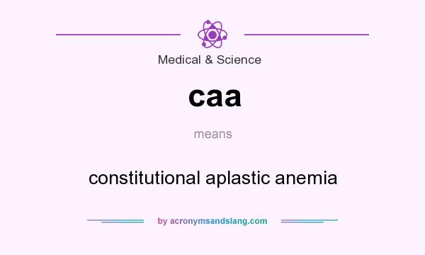 What does caa mean? It stands for constitutional aplastic anemia