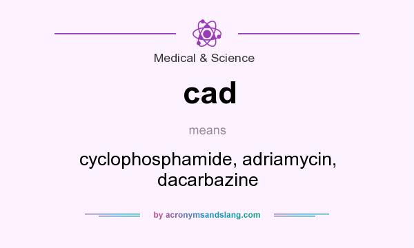 What does cad mean? It stands for cyclophosphamide, adriamycin, dacarbazine