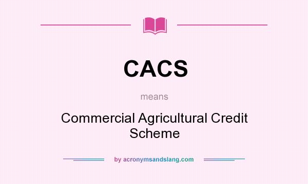 What does CACS mean? It stands for Commercial Agricultural Credit Scheme