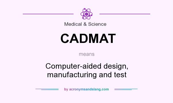 What does CADMAT mean? It stands for Computer-aided design, manufacturing and test