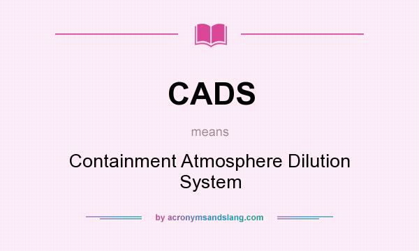 What does CADS mean? It stands for Containment Atmosphere Dilution System
