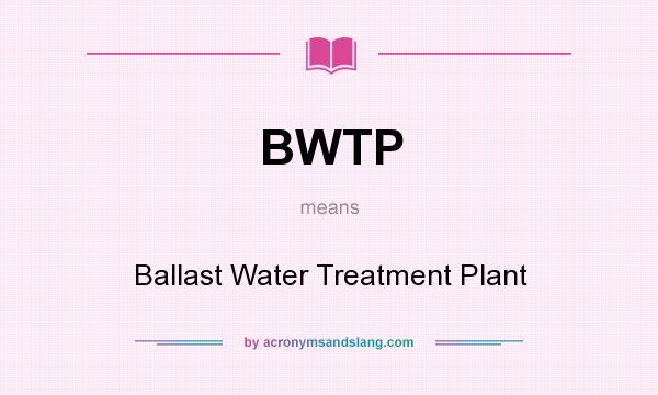 What does BWTP mean? It stands for Ballast Water Treatment Plant