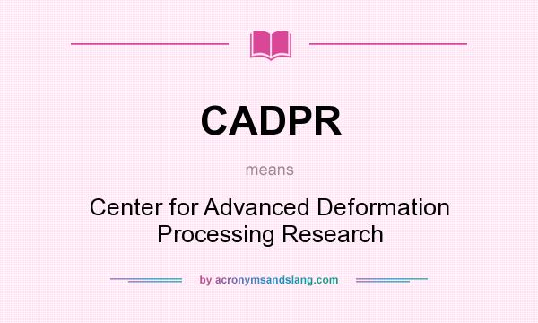 What does CADPR mean? It stands for Center for Advanced Deformation Processing Research