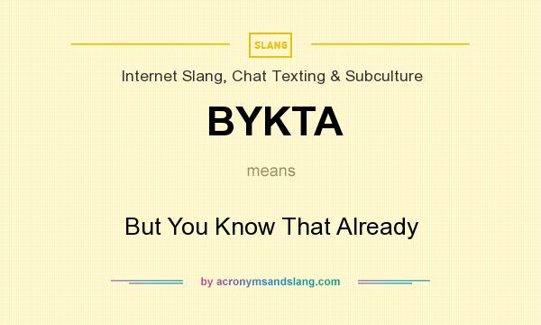 What does BYKTA mean? It stands for But You Know That Already