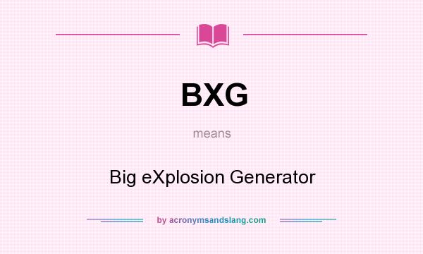 What does BXG mean? It stands for Big eXplosion Generator