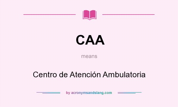 What does CAA mean? It stands for Centro de Atención Ambulatoria