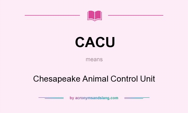 What does CACU mean? It stands for Chesapeake Animal Control Unit
