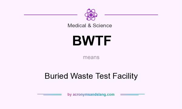 What does BWTF mean? It stands for Buried Waste Test Facility