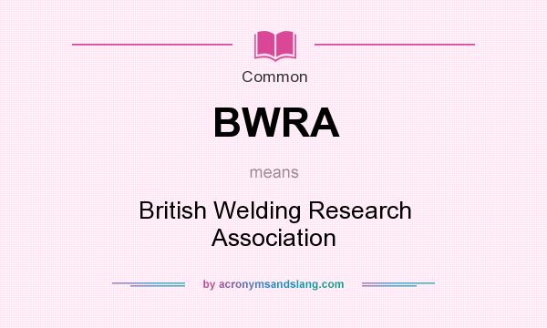 What does BWRA mean? It stands for British Welding Research Association